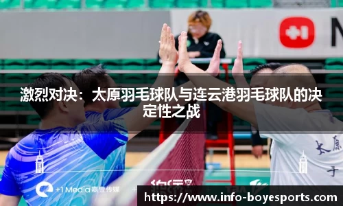 激烈对决：太原羽毛球队与连云港羽毛球队的决定性之战