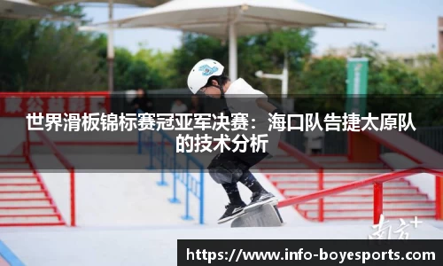 世界滑板锦标赛冠亚军决赛：海口队告捷太原队的技术分析